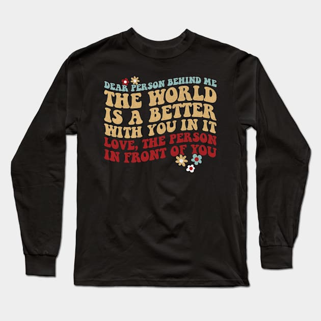 Dear Person Behind Me The World Is A Better Place With You Long Sleeve T-Shirt by graphicmeyou